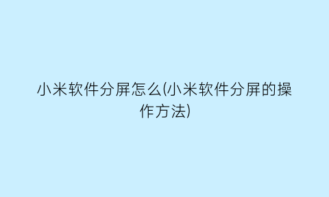 小米软件分屏怎么(小米软件分屏的操作方法)