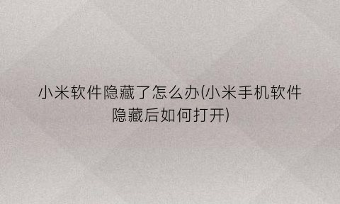 “小米软件隐藏了怎么办(小米手机软件隐藏后如何打开)