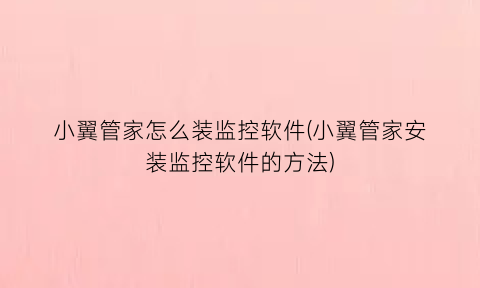 小翼管家怎么装监控软件(小翼管家安装监控软件的方法)