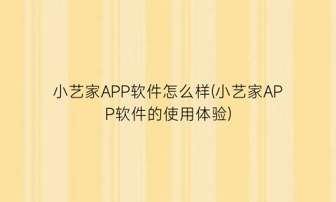 “小艺家APP软件怎么样(小艺家APP软件的使用体验)