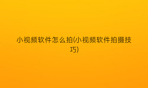 小视频软件怎么拍(小视频软件拍摄技巧)