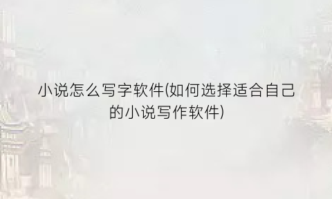 “小说怎么写字软件(如何选择适合自己的小说写作软件)