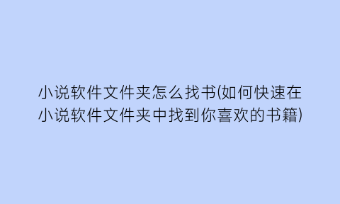 “小说软件文件夹怎么找书(如何快速在小说软件文件夹中找到你喜欢的书籍)