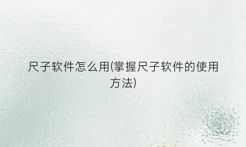 尺子软件怎么用(掌握尺子软件的使用方法)