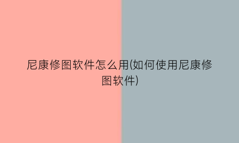 “尼康修图软件怎么用(如何使用尼康修图软件)