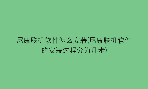 “尼康联机软件怎么安装(尼康联机软件的安装过程分为几步)