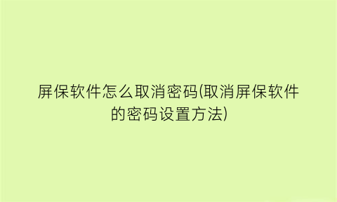 屏保软件怎么取消密码(取消屏保软件的密码设置方法)