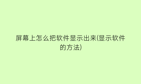 屏幕上怎么把软件显示出来(显示软件的方法)