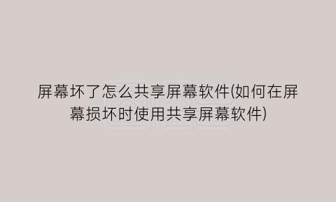 屏幕坏了怎么共享屏幕软件(如何在屏幕损坏时使用共享屏幕软件)