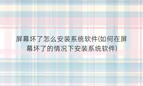 屏幕坏了怎么安装系统软件(如何在屏幕坏了的情况下安装系统软件)