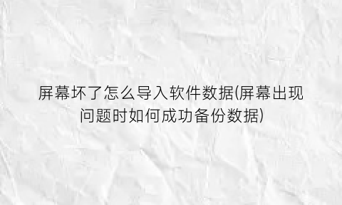 屏幕坏了怎么导入软件数据(屏幕出现问题时如何成功备份数据)
