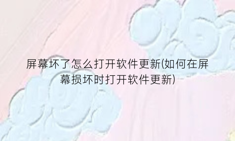 “屏幕坏了怎么打开软件更新(如何在屏幕损坏时打开软件更新)