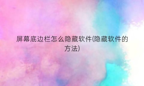 “屏幕底边栏怎么隐藏软件(隐藏软件的方法)