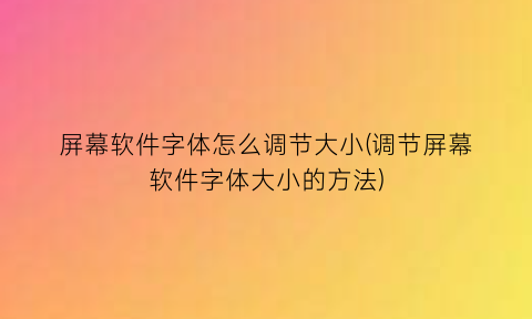 “屏幕软件字体怎么调节大小(调节屏幕软件字体大小的方法)