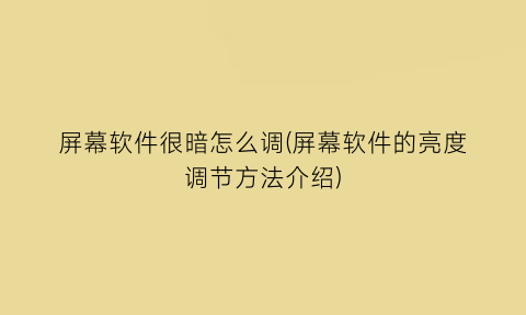 屏幕软件很暗怎么调(屏幕软件的亮度调节方法介绍)