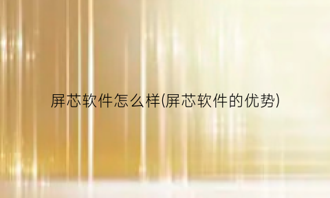 “屏芯软件怎么样(屏芯软件的优势)
