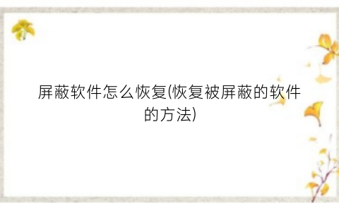 屏蔽软件怎么恢复(恢复被屏蔽的软件的方法)