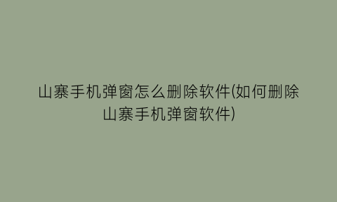 “山寨手机弹窗怎么删除软件(如何删除山寨手机弹窗软件)