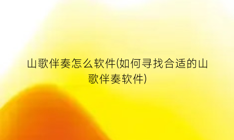 山歌伴奏怎么软件(如何寻找合适的山歌伴奏软件)