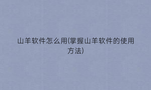 “山羊软件怎么用(掌握山羊软件的使用方法)