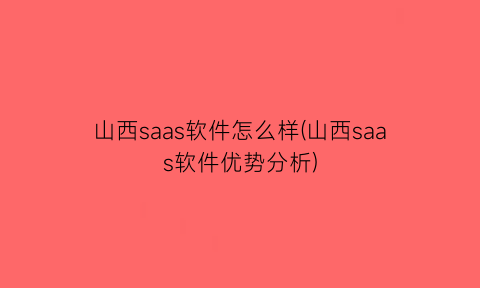 山西saas软件怎么样(山西saas软件优势分析)