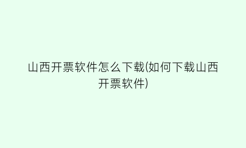 山西开票软件怎么下载(如何下载山西开票软件)