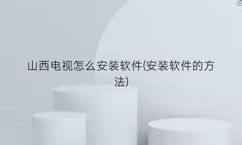 山西电视怎么安装软件(安装软件的方法)