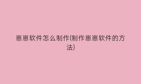 “崽崽软件怎么制作(制作崽崽软件的方法)