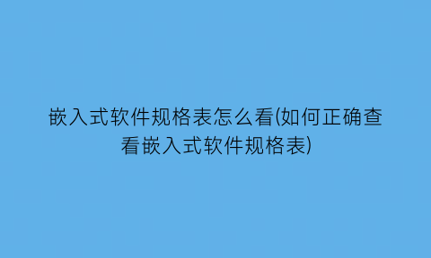 嵌入式软件规格表怎么看(如何正确查看嵌入式软件规格表)