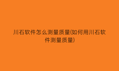 川石软件怎么测量质量(如何用川石软件测量质量)