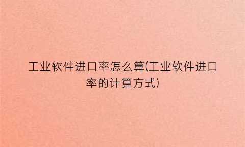 “工业软件进口率怎么算(工业软件进口率的计算方式)