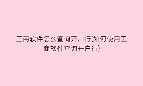 工商软件怎么查询开户行(如何使用工商软件查询开户行)