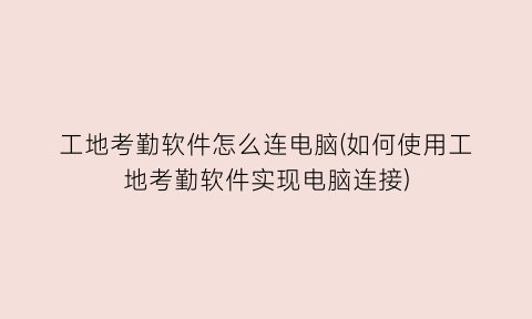 “工地考勤软件怎么连电脑(如何使用工地考勤软件实现电脑连接)