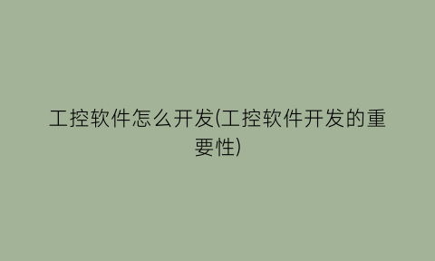 “工控软件怎么开发(工控软件开发的重要性)