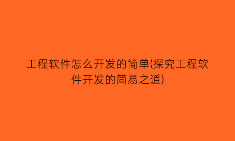 工程软件怎么开发的简单(探究工程软件开发的简易之道)