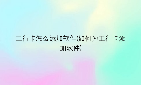 “工行卡怎么添加软件(如何为工行卡添加软件)