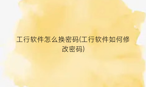 “工行软件怎么换密码(工行软件如何修改密码)