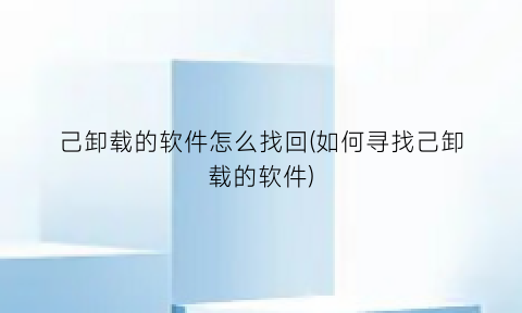 “己卸载的软件怎么找回(如何寻找己卸载的软件)