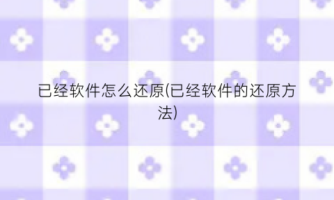 “已经软件怎么还原(已经软件的还原方法)