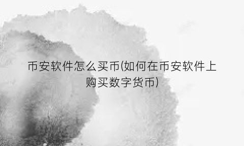 币安软件怎么买币(如何在币安软件上购买数字货币)