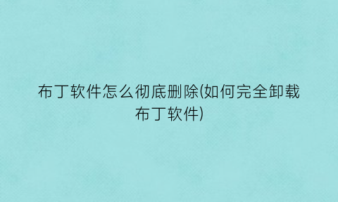 布丁软件怎么彻底删除(如何完全卸载布丁软件)