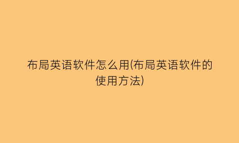 “布局英语软件怎么用(布局英语软件的使用方法)