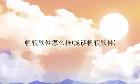“帆软软件怎么样(浅谈帆软软件)