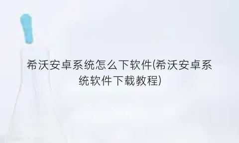 希沃安卓系统怎么下软件(希沃安卓系统软件下载教程)