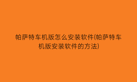 帕萨特车机版怎么安装软件(帕萨特车机版安装软件的方法)