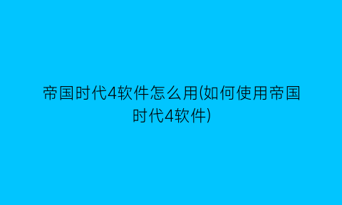 帝国时代4软件怎么用(如何使用帝国时代4软件)