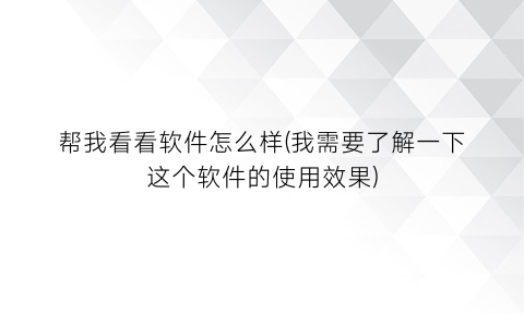 帮我看看软件怎么样(我需要了解一下这个软件的使用效果)