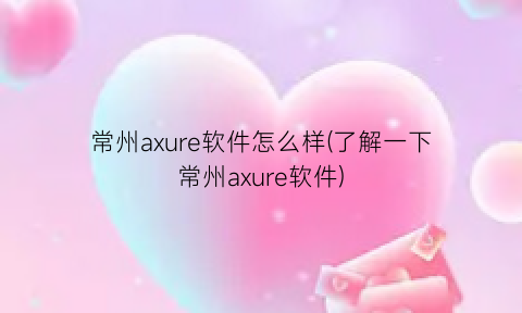 常州axure软件怎么样(了解一下常州axure软件)