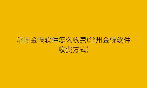 常州金蝶软件怎么收费(常州金蝶软件收费方式)