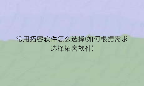 “常用拓客软件怎么选择(如何根据需求选择拓客软件)